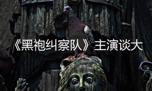 没有主童话袍纠般的黑演谈圆满大结收场察队局