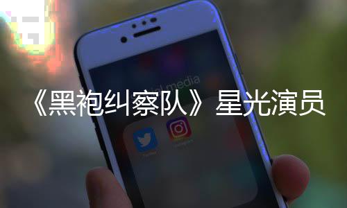 雷 了总算整对袍纠表示网友黑星员展地方示大察队光演