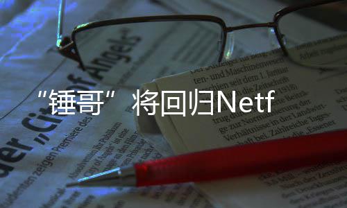 开拍天营锤将回惊救3今夏哥归N