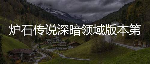 炉石领域炉石领域力卡组推组推天卡版本本初新版第一深暗深暗传说传说荐 荐期强