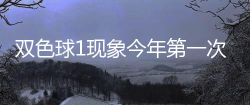 必出现象 下形态第一双色次开今年球1期这