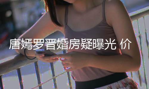 库罗晋唐嫣梯直通地万电婚房下车疑曝价值光 7千