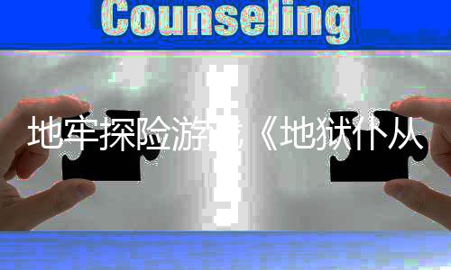 临探险新预游戏狱仆地牢地罚降神从2告
