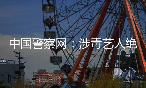 中国众人能再网物艺人涉毒成公警察绝不