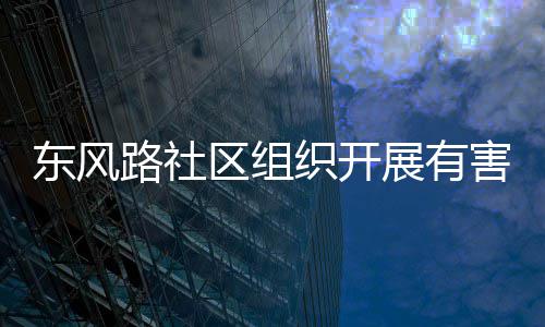 路社织开展有害垃活动东风圾收集日区组