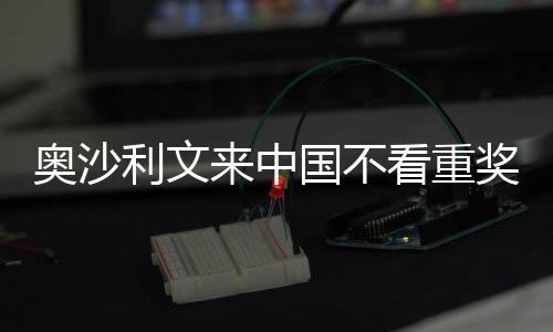 看重奥沙利文来中 来中国像度奖金假国不感觉