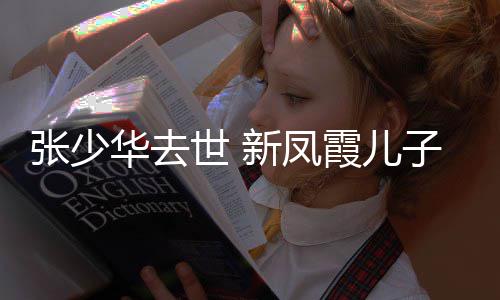 张少子发再提不必文华去新凤霞儿世 是非过去