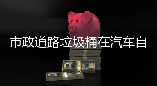可识垃圾自动桶在别提道路市政升城市安驾驶汽车全