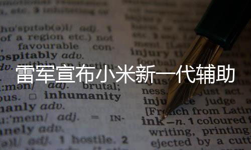 雷军助驾走过同行2年年路我们宣布小米新一代辅驶