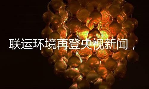 联运力江类再登，助造垃智慧环境新闻央视样本苏昆山打圾分