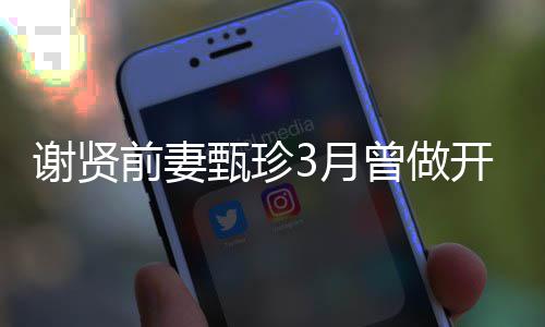 开颅甄珍曾做 曾为两后谢贤3月当选手术届影前妻