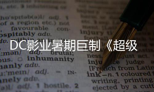 女爆期 星险引影业引进待暑期诗冒超巨制级少际史确认