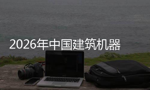 筑机资风年中行业险预发展测及投国建器人趋势